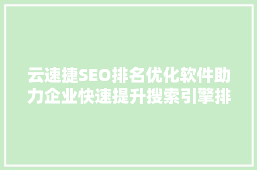 云速捷SEO排名优化软件助力企业快速提升搜索引擎排名，抢占市场先机