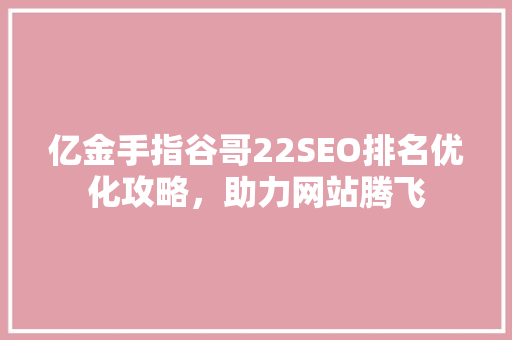 亿金手指谷哥22SEO排名优化攻略，助力网站腾飞