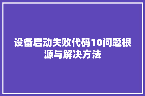 设备启动失败代码10问题根源与解决方法
