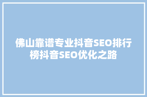 佛山靠谱专业抖音SEO排行榜抖音SEO优化之路