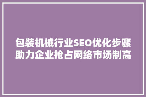 包装机械行业SEO优化步骤助力企业抢占网络市场制高点