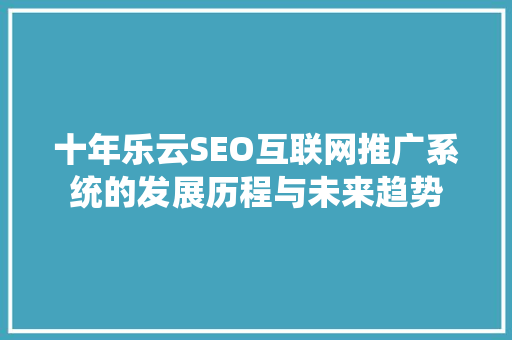 十年乐云SEO互联网推广系统的发展历程与未来趋势