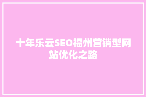 十年乐云SEO福州营销型网站优化之路
