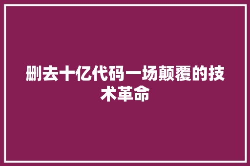 删去十亿代码一场颠覆的技术革命