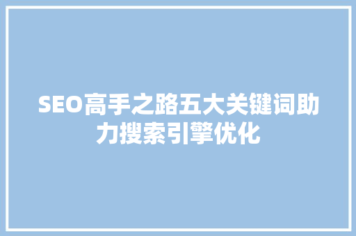 SEO高手之路五大关键词助力搜索引擎优化