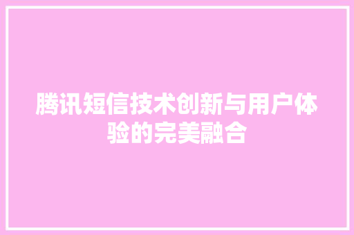 腾讯短信技术创新与用户体验的完美融合