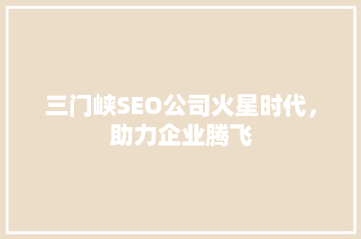 三门峡SEO公司火星时代，助力企业腾飞