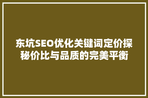 东坑SEO优化关键词定价探秘价比与品质的完美平衡