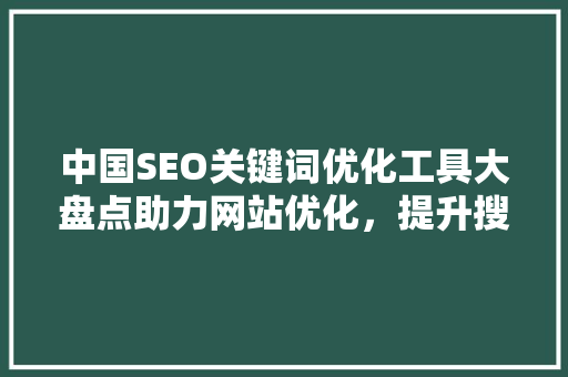 中国SEO关键词优化工具大盘点助力网站优化，提升搜索引擎排名