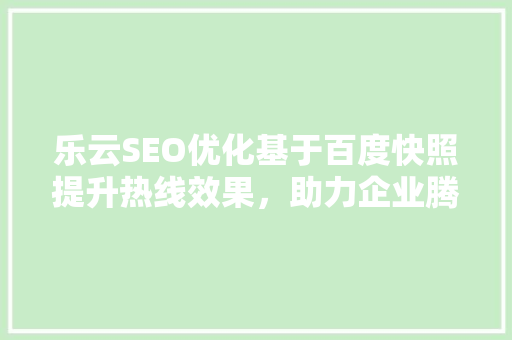 乐云SEO优化基于百度快照提升热线效果，助力企业腾飞
