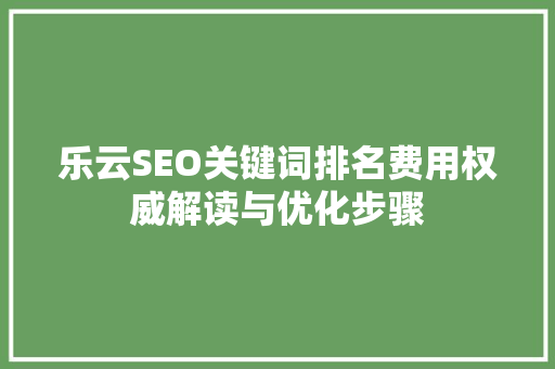 乐云SEO关键词排名费用权威解读与优化步骤