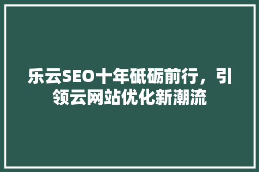 乐云SEO十年砥砺前行，引领云网站优化新潮流