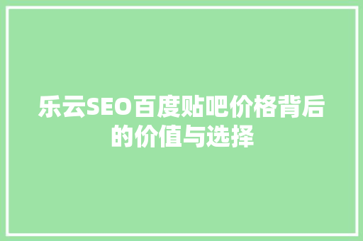 乐云SEO百度贴吧价格背后的价值与选择