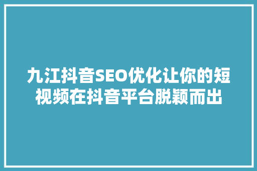 九江抖音SEO优化让你的短视频在抖音平台脱颖而出