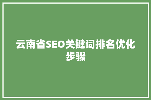 云南省SEO关键词排名优化步骤