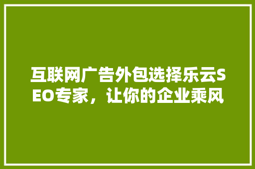 互联网广告外包选择乐云SEO专家，让你的企业乘风破浪