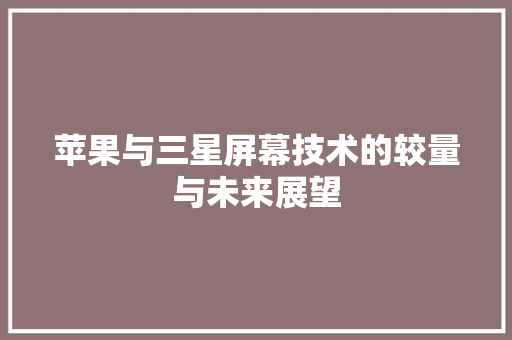 苹果与三星屏幕技术的较量与未来展望