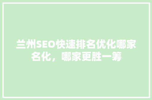 兰州SEO快速排名优化哪家名化，哪家更胜一筹