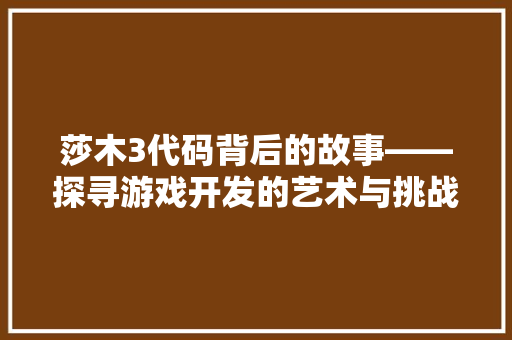 莎木3代码背后的故事——探寻游戏开发的艺术与挑战