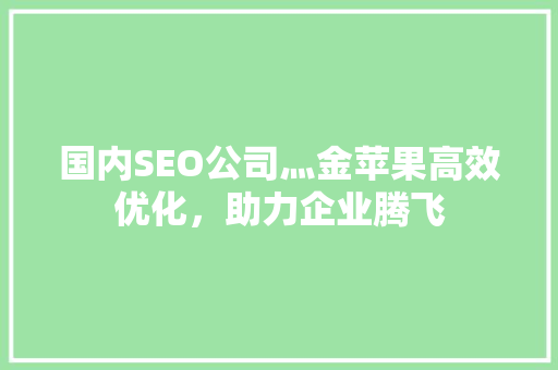 国内SEO公司灬金苹果高效优化，助力企业腾飞