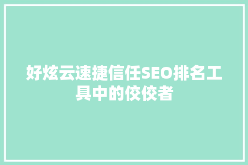 好炫云速捷信任SEO排名工具中的佼佼者