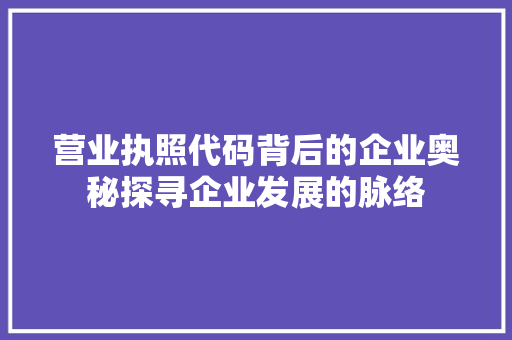 营业执照代码背后的企业奥秘探寻企业发展的脉络