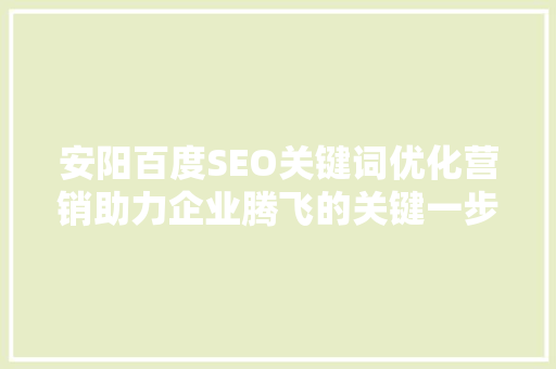 安阳百度SEO关键词优化营销助力企业腾飞的关键一步