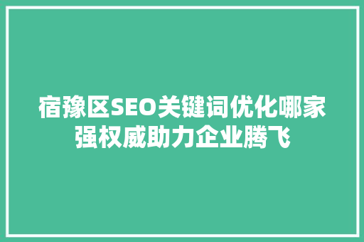 宿豫区SEO关键词优化哪家强权威助力企业腾飞