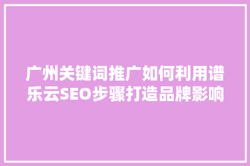 广州关键词推广如何利用谱乐云SEO步骤打造品牌影响力