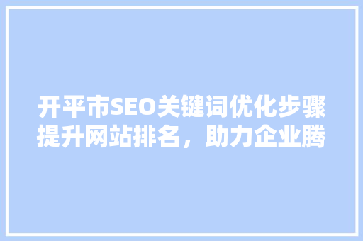 开平市SEO关键词优化步骤提升网站排名，助力企业腾飞
