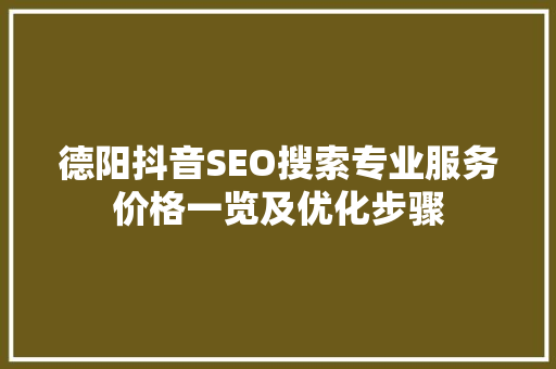 德阳抖音SEO搜索专业服务价格一览及优化步骤
