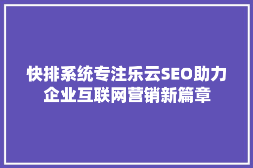 快排系统专注乐云SEO助力企业互联网营销新篇章