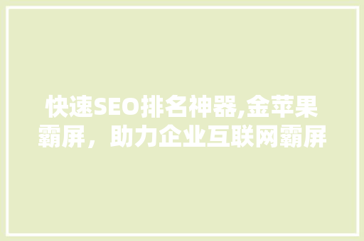 快速SEO排名神器,金苹果霸屏，助力企业互联网霸屏时代