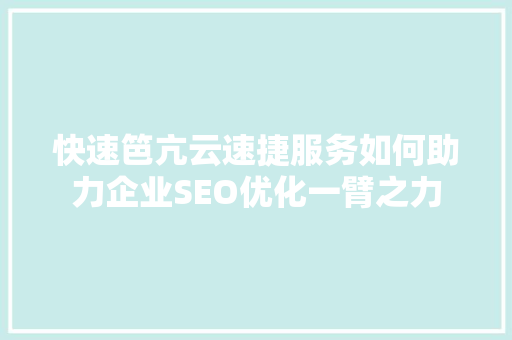 快速笆亢云速捷服务如何助力企业SEO优化一臂之力