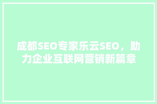 成都SEO专家乐云SEO，助力企业互联网营销新篇章