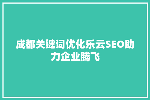 成都关键词优化乐云SEO助力企业腾飞