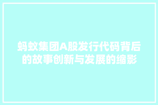 蚂蚁集团A股发行代码背后的故事创新与发展的缩影