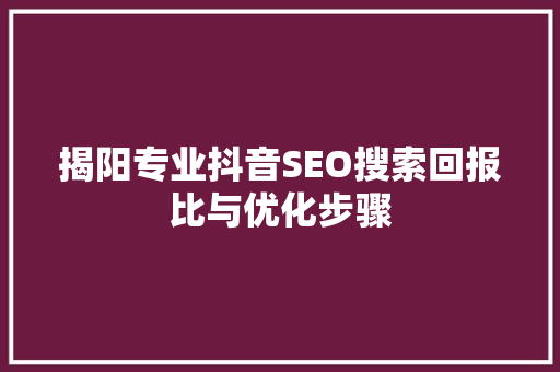 揭阳专业抖音SEO搜索回报比与优化步骤