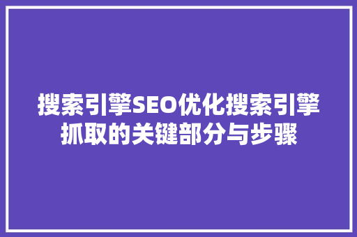 搜索引擎SEO优化搜索引擎抓取的关键部分与步骤