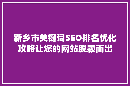 新乡市关键词SEO排名优化攻略让您的网站脱颖而出