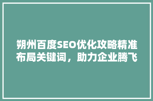 朔州百度SEO优化攻略精准布局关键词，助力企业腾飞