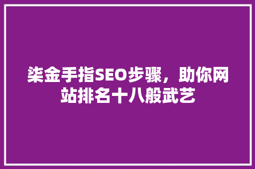柒金手指SEO步骤，助你网站排名十八般武艺