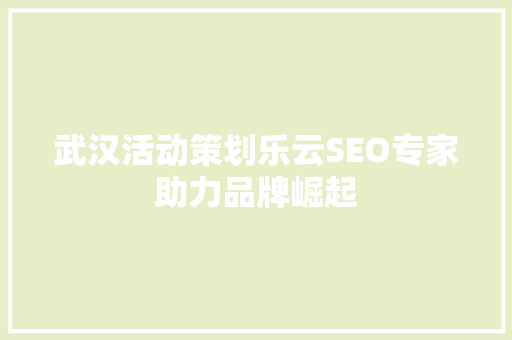 武汉活动策划乐云SEO专家助力品牌崛起