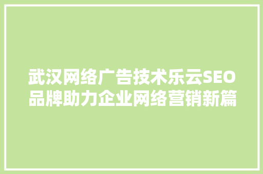 武汉网络广告技术乐云SEO品牌助力企业网络营销新篇章