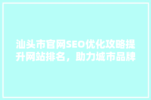 汕头市官网SEO优化攻略提升网站排名，助力城市品牌传播