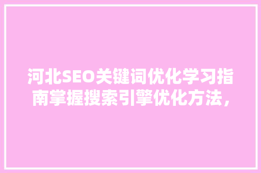 河北SEO关键词优化学习指南掌握搜索引擎优化方法，助力网站排名提升