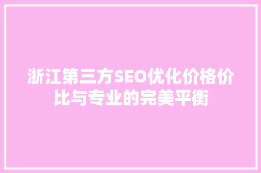 浙江第三方SEO优化价格价比与专业的完美平衡