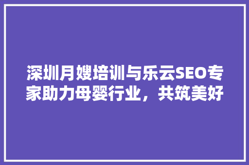 深圳月嫂培训与乐云SEO专家助力母婴行业，共筑美好未来