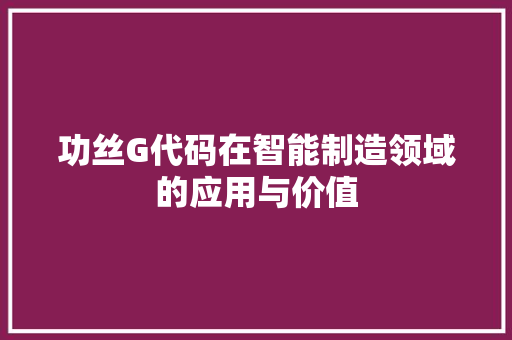功丝G代码在智能制造领域的应用与价值