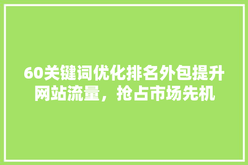 60关键词优化排名外包提升网站流量，抢占市场先机